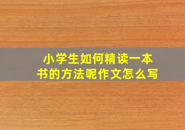 小学生如何精读一本书的方法呢作文怎么写