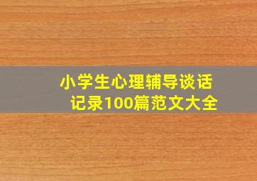 小学生心理辅导谈话记录100篇范文大全