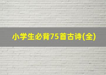 小学生必背75首古诗(全)