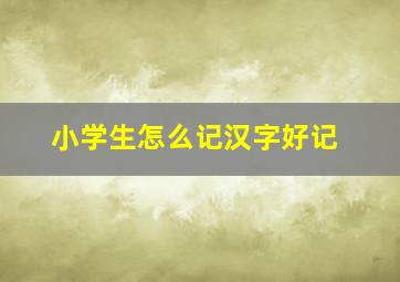 小学生怎么记汉字好记