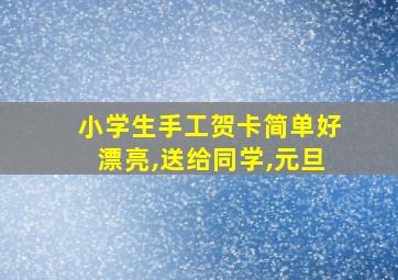 小学生手工贺卡简单好漂亮,送给同学,元旦