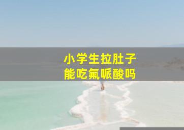 小学生拉肚子能吃氟哌酸吗