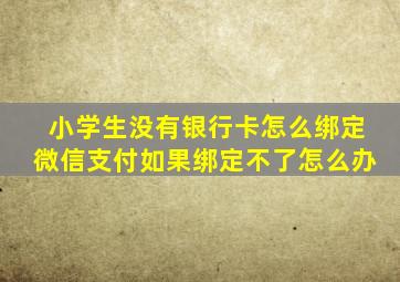 小学生没有银行卡怎么绑定微信支付如果绑定不了怎么办