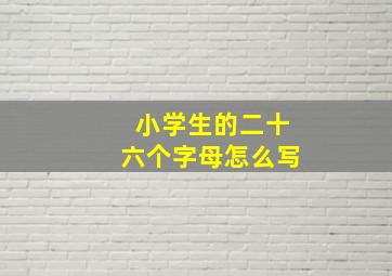 小学生的二十六个字母怎么写