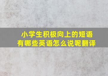 小学生积极向上的短语有哪些英语怎么说呢翻译