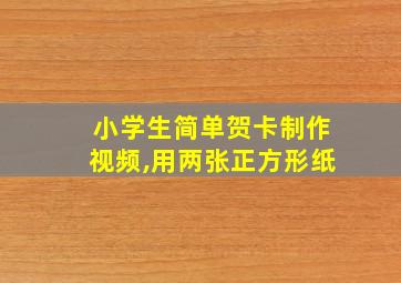 小学生简单贺卡制作视频,用两张正方形纸