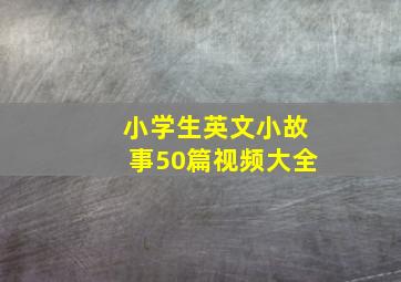 小学生英文小故事50篇视频大全