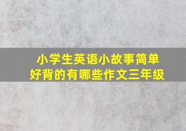 小学生英语小故事简单好背的有哪些作文三年级