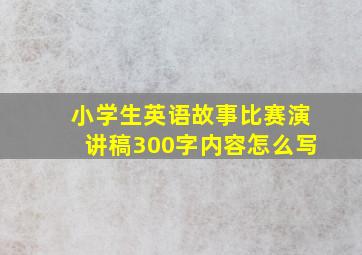 小学生英语故事比赛演讲稿300字内容怎么写