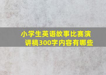 小学生英语故事比赛演讲稿300字内容有哪些