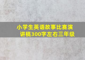 小学生英语故事比赛演讲稿300字左右三年级