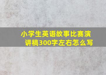 小学生英语故事比赛演讲稿300字左右怎么写