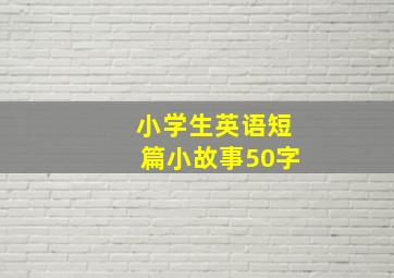 小学生英语短篇小故事50字