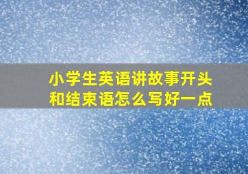 小学生英语讲故事开头和结束语怎么写好一点