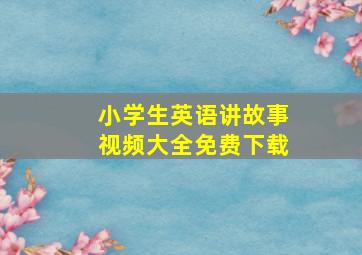 小学生英语讲故事视频大全免费下载