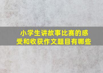 小学生讲故事比赛的感受和收获作文题目有哪些