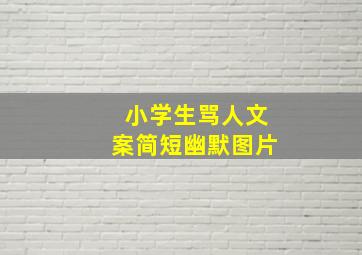 小学生骂人文案简短幽默图片