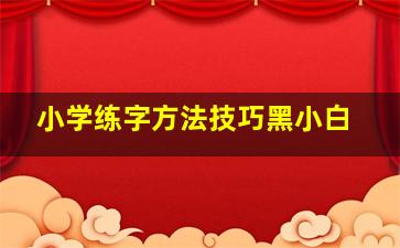 小学练字方法技巧黑小白