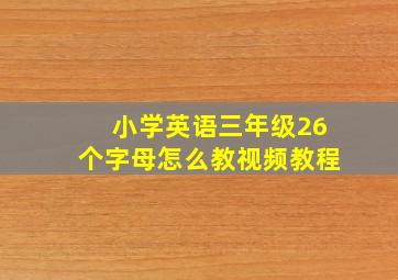 小学英语三年级26个字母怎么教视频教程