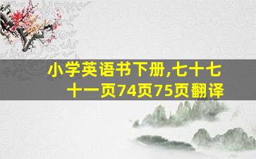 小学英语书下册,七十七十一页74页75页翻译