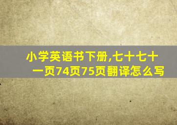 小学英语书下册,七十七十一页74页75页翻译怎么写