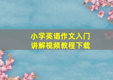 小学英语作文入门讲解视频教程下载