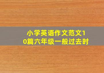 小学英语作文范文10篇六年级一般过去时