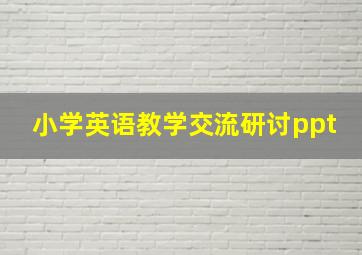 小学英语教学交流研讨ppt