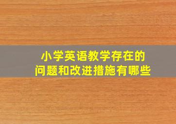 小学英语教学存在的问题和改进措施有哪些