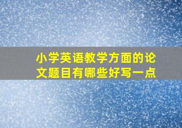 小学英语教学方面的论文题目有哪些好写一点