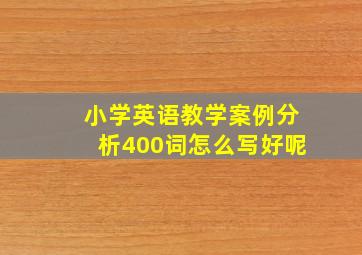 小学英语教学案例分析400词怎么写好呢