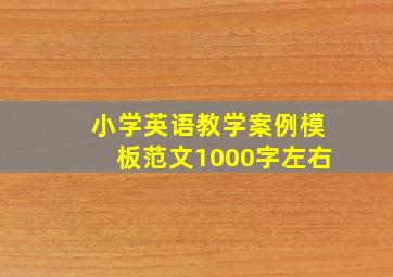 小学英语教学案例模板范文1000字左右