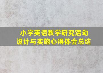 小学英语教学研究活动设计与实施心得体会总结