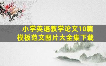 小学英语教学论文10篇模板范文图片大全集下载