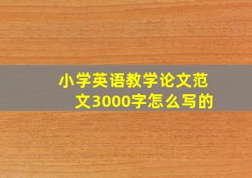 小学英语教学论文范文3000字怎么写的