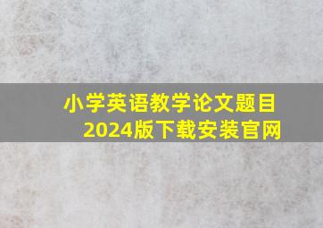 小学英语教学论文题目2024版下载安装官网