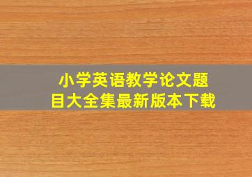 小学英语教学论文题目大全集最新版本下载