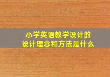 小学英语教学设计的设计理念和方法是什么