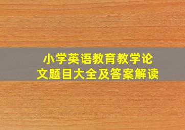 小学英语教育教学论文题目大全及答案解读