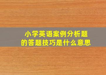 小学英语案例分析题的答题技巧是什么意思