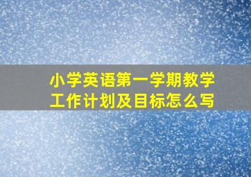 小学英语第一学期教学工作计划及目标怎么写