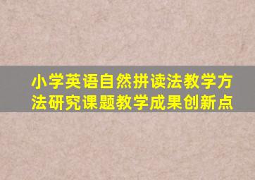 小学英语自然拼读法教学方法研究课题教学成果创新点