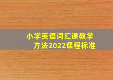 小学英语词汇课教学方法2022课程标准