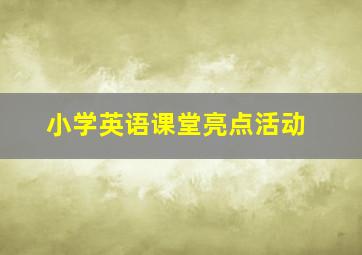 小学英语课堂亮点活动