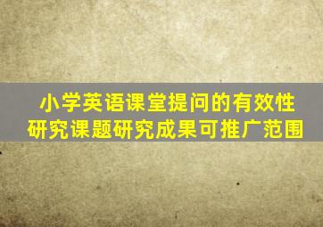 小学英语课堂提问的有效性研究课题研究成果可推广范围