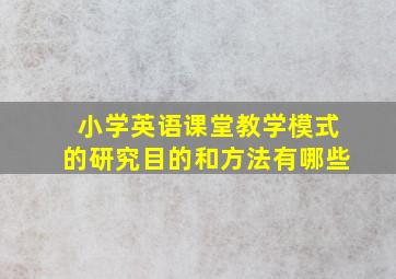 小学英语课堂教学模式的研究目的和方法有哪些