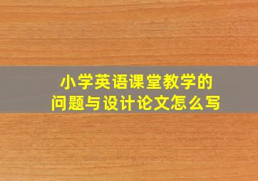 小学英语课堂教学的问题与设计论文怎么写