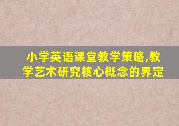 小学英语课堂教学策略,教学艺术研究核心概念的界定