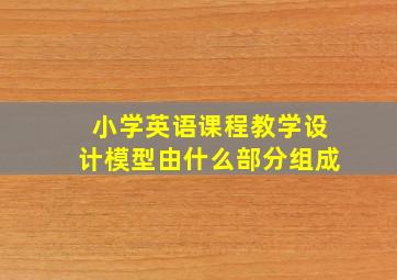 小学英语课程教学设计模型由什么部分组成