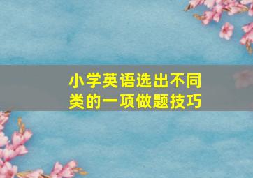 小学英语选出不同类的一项做题技巧